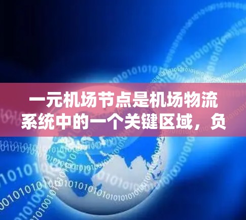 一元机场节点是机场物流系统中的一个关键区域，负责将货物从机场运输到各目的地。以下是对其功能和作用的详细分析