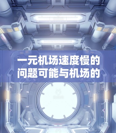 一元机场速度慢的问题可能与机场的交通基础设施、服务质量和规划有关。以下是一些可能的解决方案