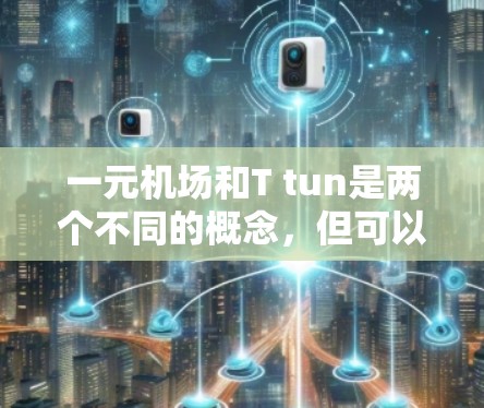一元机场和T tun是两个不同的概念，但可以相互关联。以下是它们的详细解释