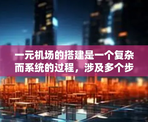 一元机场的搭建是一个复杂而系统的过程，涉及多个步骤和专业技能。以下是一元机场搭建的典型步骤，供你参考