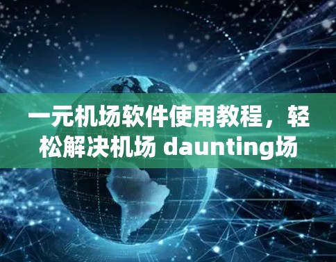 一元机场软件使用教程，轻松解决机场 daunting场景