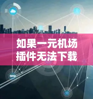 如果一元机场插件无法下载问题持续存在,可以尝试以下步骤来解决 如果一元机场插件无法下载问题持续存在,可以尝试以下步骤来解决