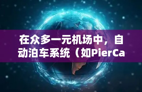 在众多一元机场中,自动泊车系统(如PierCache)通过智能技术加速登机和出机过程,从而优化了旅客的体验。以下是详细的步骤和注意事项 在众多一元机场中,自动泊车系统(如PierCache)通过智能技术加速登机和出机过程,从而优化了旅客的体验。以下是详细的步骤和注意事项