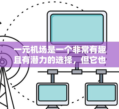 一元机场是一个非常有趣且有潜力的选择,但它也伴随着一些挑战。以下是对一元机场的详细分析 一元机场是一个非常有趣且有潜力的选择,但它也伴随着一些挑战。以下是对一元机场的详细分析