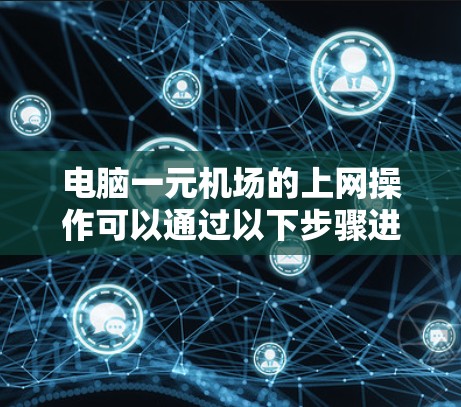 电脑一元机场的上网操作可以通过以下步骤进行