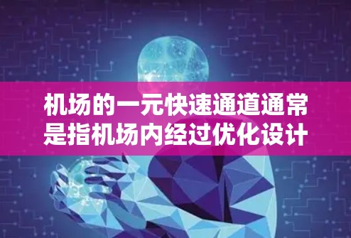 机场的一元快速通道通常是指机场内经过优化设计的特定通道,旨在提高交通效率和用户体验。以下是对这个概念的详细说明 机场的一元快速通道通常是指机场内经过优化设计的特定通道,旨在提高交通效率和用户体验。以下是对这个概念的详细说明