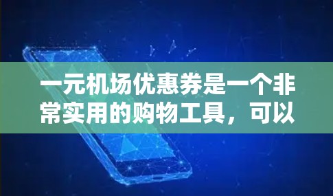 一元机场优惠券是一个非常实用的购物工具,可以帮助我们节省开支。以下是使用一元优惠券的详细指南 一元机场优惠券是一个非常实用的购物工具,可以帮助我们节省开支。以下是使用一元优惠券的详细指南