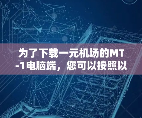 为了下载一元机场的MT-1电脑端，您可以按照以下步骤进行