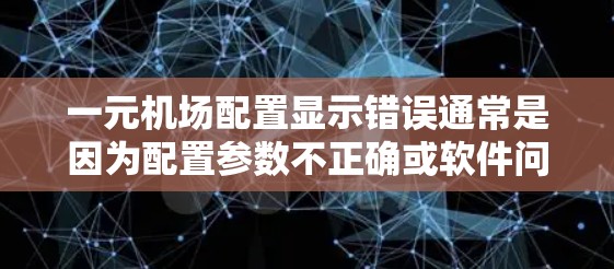 一元机场配置显示错误通常是因为配置参数不正确或软件问题。以下是一些常见的原因和解决方法 一元机场配置显示错误通常是因为配置参数不正确或软件问题。以下是一些常见的原因和解决方法