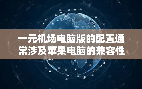 一元机场电脑版的配置通常涉及苹果电脑的兼容性和机场的网络环境。以下是一些常见的配置建议,适用于机场电脑版的苹果电脑 一元机场电脑版的配置通常涉及苹果电脑的兼容性和机场的网络环境。以下是一些常见的配置建议,适用于机场电脑版的苹果电脑