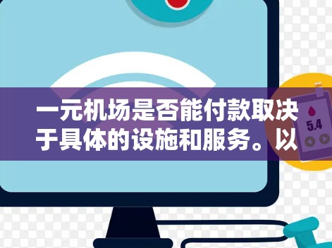 一元机场是否能付款取决于具体的设施和服务。以下是对这一问题的分步解释和答案 一元机场是否能付款取决于具体的设施和服务。以下是对这一问题的分步解释和答案