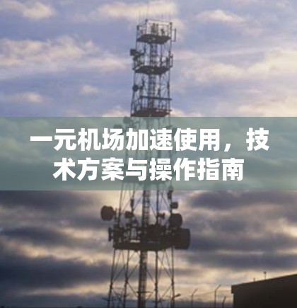 一元机场加速使用，技术方案与操作指南