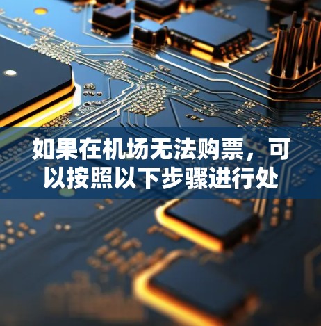 如果在机场无法购票,可以按照以下步骤进行处理 如果在机场无法购票,可以按照以下步骤进行处理