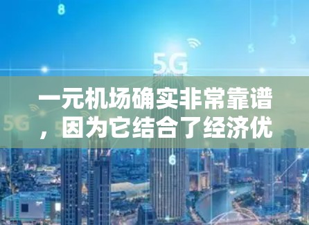 一元机场确实非常靠谱，因为它结合了经济优势、资源控制和政府支持，非常适合经济发达的城市。以下是对一元机场的详细分析