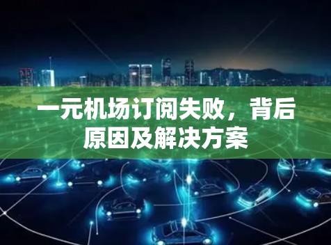 一元机场订阅失败,背后原因及解决方案 一元机场订阅失败,背后原因及解决方案