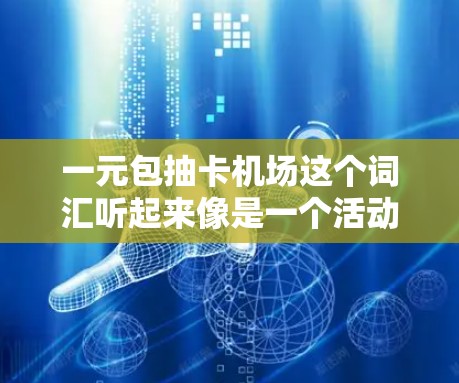 一元包抽卡机场这个词汇听起来像是一个活动或游戏的名称,可能指的一种游戏或抽奖活动,通常发生在机场或某个地方推广的一种活动。以下是一个可能的解释 一元包抽卡机场这个词汇听起来像是一个活动或游戏的名称,可能指的一种游戏或抽奖活动,通常发生在机场或某个地方推广的一种活动。以下是一个可能的解释