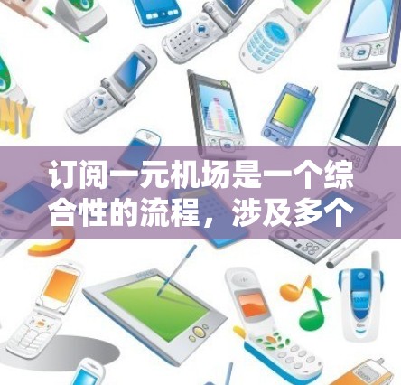 订阅一元机场是一个综合性的流程,涉及多个步骤和决策,以下是一个详细的步骤指南 订阅一元机场是一个综合性的流程,涉及多个步骤和决策,以下是一个详细的步骤指南