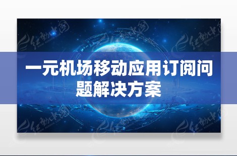 一元机场移动应用订阅问题解决方案