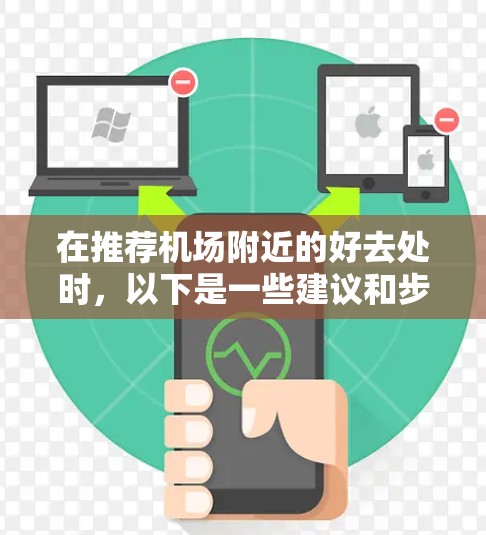 在推荐机场附近的好去处时,以下是一些建议和步骤,帮助你找到最适合自己的地方 在推荐机场附近的好去处时,以下是一些建议和步骤,帮助你找到最适合自己的地方