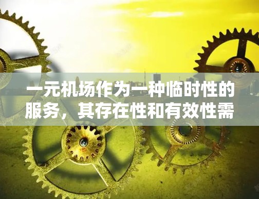 一元机场作为一种临时性的服务,其存在性和有效性需要综合考虑多个因素,包括其在特定场景下的便利性、风险控制以及对其他消费行为的影响。以下是对一元机场的详细分析 一元机场作为一种临时性的服务,其存在性和有效性需要综合考虑多个因素,包括其在特定场景下的便利性、风险控制以及对其他消费行为的影响。以下是对一元机场的详细分析