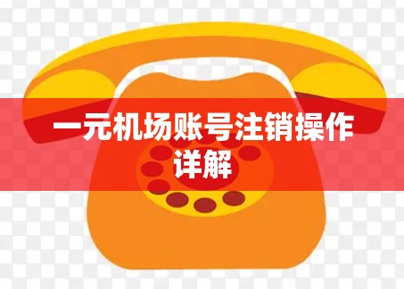 一元机场账号注销操作详解