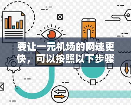 要让一元机场的网速更快,可以按照以下步骤操作 要让一元机场的网速更快,可以按照以下步骤操作