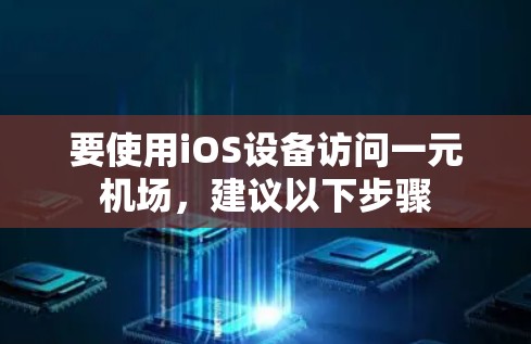要使用iOS设备访问一元机场，建议以下步骤