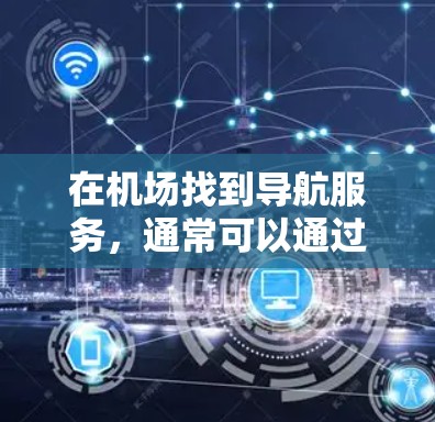 在机场找到导航服务,通常可以通过以下步骤来操作 在机场找到导航服务,通常可以通过以下步骤来操作