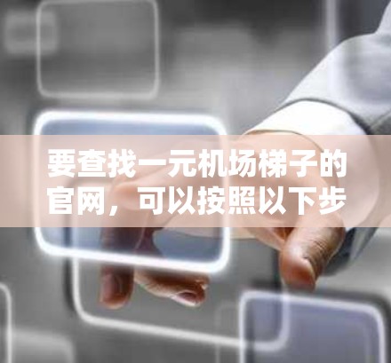要查找一元机场梯子的官网，可以按照以下步骤进行
