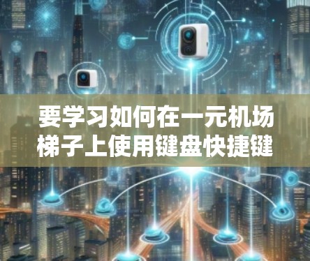 要学习如何在一元机场梯子上使用键盘快捷键进行登机，可以按照以下步骤进行