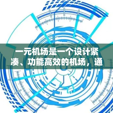 一元机场是一个设计紧凑、功能高效的机场,通常只有一个登机和降落窗口。以下是一元机场的主要设施 一元机场是一个设计紧凑、功能高效的机场,通常只有一个登机和降落窗口。以下是一元机场的主要设施