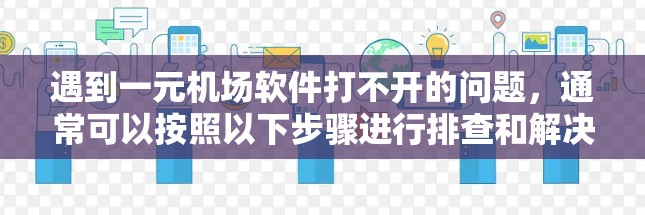 遇到一元机场软件打不开的问题，通常可以按照以下步骤进行排查和解决