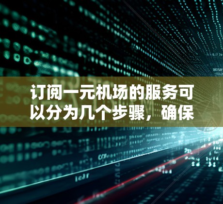 订阅一元机场的服务可以分为几个步骤,确保您能够顺利进行。以下是详细的步骤指南 订阅一元机场的服务可以分为几个步骤,确保您能够顺利进行。以下是详细的步骤指南