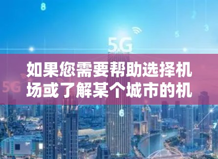 如果您需要帮助选择机场或了解某个城市的机场信息，建议您提供更多具体细节，以便我能更好地帮助您