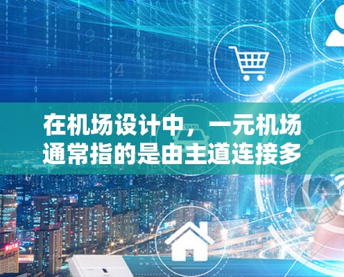 在机场设计中,一元机场通常指的是由主道连接多个机场或机场区域的路线。保存节点可能指的是在这些连通的路径上存储和管理机场内的设备、设施和服务。然而,一元机场可能面临以下问题 在机场设计中,一元机场通常指的是由主道连接多个机场或机场区域的路线。保存节点可能指的是在这些连通的路径上存储和管理机场内的设备、设施和服务。然而,一元机场可能面临以下问题