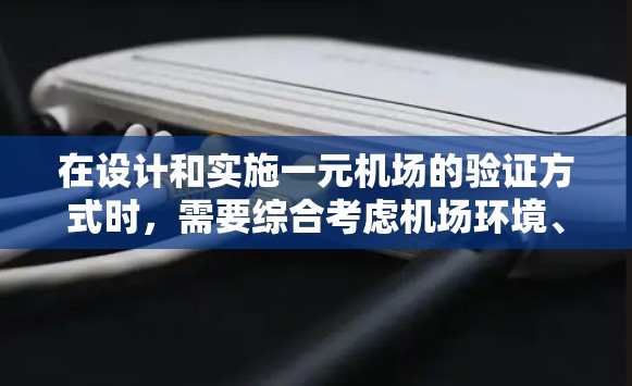 在设计和实施一元机场的验证方式时,需要综合考虑机场环境、设备可用性、操作便捷性和安全性。以下是具体的操作步骤和方法 在设计和实施一元机场的验证方式时,需要综合考虑机场环境、设备可用性、操作便捷性和安全性。以下是具体的操作步骤和方法