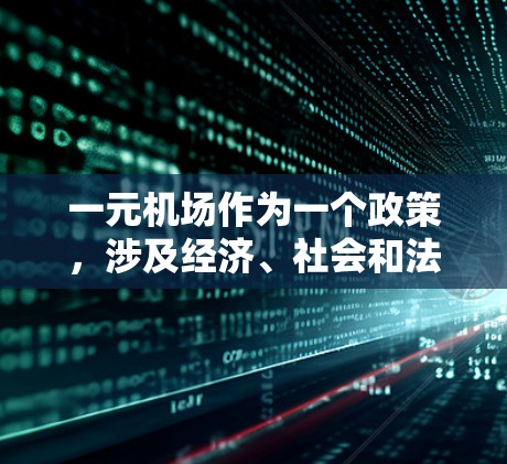 一元机场作为一个政策，涉及经济、社会和法律等多个层面，其决策需要综合考虑多方面因素。以下是对这一问题的详细分析和建议