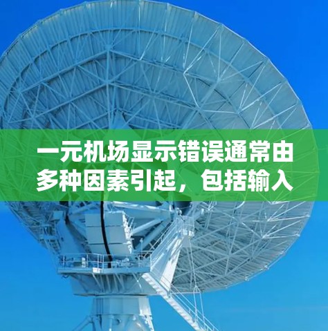一元机场显示错误通常由多种因素引起,包括输入错误、设备兼容性问题、软件更新不足以及输入设备本身的问题。以下是逐步排查和解决的方法 一元机场显示错误通常由多种因素引起,包括输入错误、设备兼容性问题、软件更新不足以及输入设备本身的问题。以下是逐步排查和解决的方法