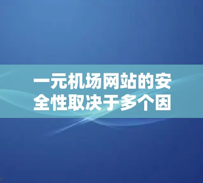 一元机场网站的安全性取决于多个因素,包括网站的设计、内容审核、网络安全机制以及用户的访问权限。以下是一些需要考虑的因素 一元机场网站的安全性取决于多个因素,包括网站的设计、内容审核、网络安全机制以及用户的访问权限。以下是一些需要考虑的因素