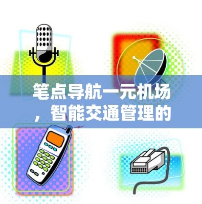 笔点导航一元机场,智能交通管理的新突破 笔点导航一元机场,智能交通管理的新突破