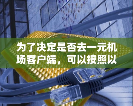 为了决定是否去一元机场客户端，可以按照以下步骤进行评估
