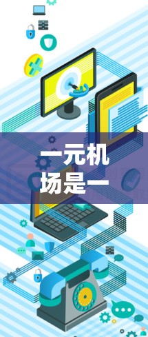 一元机场是一元化的服务,通常指机场内的某个区域,提供优惠和折扣。以下是一元机场的常见优惠活动,帮助您享受更便宜的出行体验 一元机场是一元化的服务,通常指机场内的某个区域,提供优惠和折扣。以下是一元机场的常见优惠活动,帮助您享受更便宜的出行体验