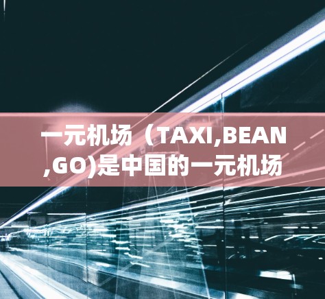 一元机场(TAXI,BEAN,GO)是中国的一元机场应用,旨在提供机场登机、结账、查询信息等功能。以下是该App的主要功能和下载链接建议 一元机场(TAXI,BEAN,GO)是中国的一元机场应用,旨在提供机场登机、结账、查询信息等功能。以下是该App的主要功能和下载链接建议