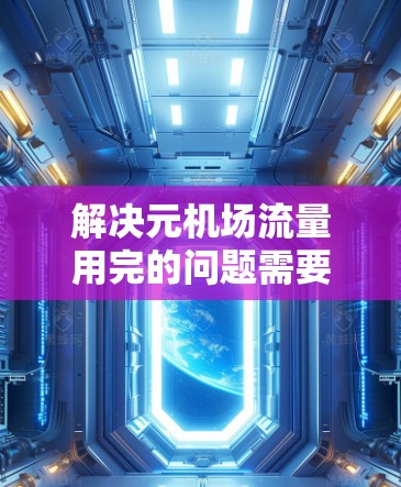 解决元机场流量用完的问题需要综合考虑多个因素，采取相应的措施以优化流程和资源分配。以下是一个有条理的解决方案