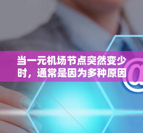 当一元机场节点突然变少时,通常是因为多种原因导致的,包括但不限于 当一元机场节点突然变少时,通常是因为多种原因导致的,包括但不限于
