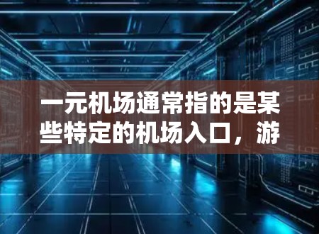 一元机场通常指的是某些特定的机场入口,游客只需在那里等待即可,而无需额外的指引或电话确认。这种设计有助于减少等待时间和混乱,方便游客快速进入机场。具体步骤包括 一元机场通常指的是某些特定的机场入口,游客只需在那里等待即可,而无需额外的指引或电话确认。这种设计有助于减少等待时间和混乱,方便游客快速进入机场。具体步骤包括
