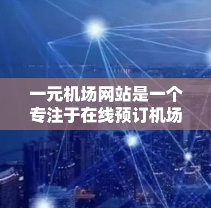 一元机场网站是一个专注于在线预订机场票的平台,提供价格透明、支付便捷和退换票服务的简单解决方案。以下是该网站的主要特点和功能 一元机场网站是一个专注于在线预订机场票的平台,提供价格透明、支付便捷和退换票服务的简单解决方案。以下是该网站的主要特点和功能