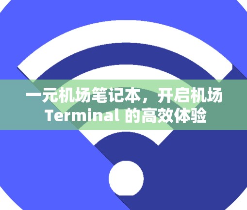一元机场笔记本，开启机场 Terminal 的高效体验