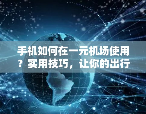 手机如何在一元机场使用?实用技巧,让你的出行更便捷 手机如何在一元机场使用?实用技巧,让你的出行更便捷