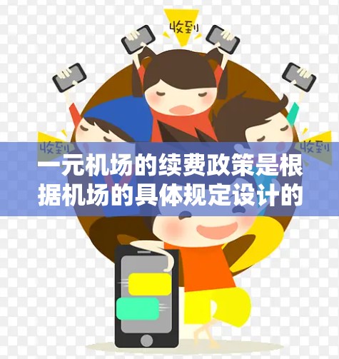一元机场的续费政策是根据机场的具体规定设计的,确保用户体验和经济性的平衡。以下是针对续费的详细信息 一元机场的续费政策是根据机场的具体规定设计的,确保用户体验和经济性的平衡。以下是针对续费的详细信息
